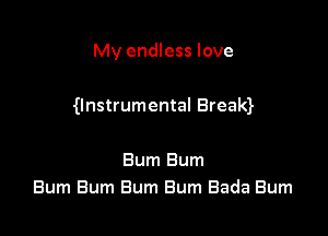 My endless love

gnstrumental Breaw

Bum Bum
Bum Bum Bum Bum Bada Burn