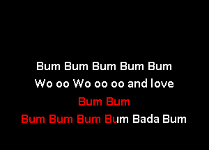 Bum Bum Bum Bum Bum

W0 00 W0 00 co and love

Bum Bum
Bum Bum Bum Bum Bada Burn