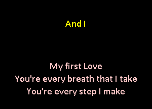 My first Love
You're every breath that I take
You're every step I make
