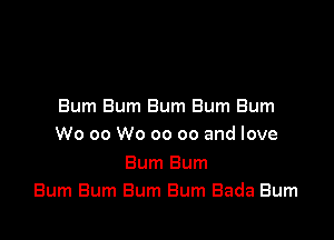 Bum Bum Bum Bum Bum

W0 00 W0 00 co and love

Bum Bum
Bum Bum Bum Bum Bada Burn