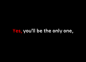 Yes, you'll be the only one,