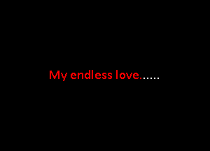 My endless love ......
