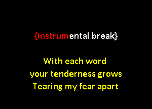 Unstrumental bream

With each word
your tenderness grows
Tearing my fear apart