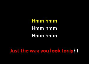 Hmmhmm
Hmmhmm
Hmmhmm

Just the way you look tonight