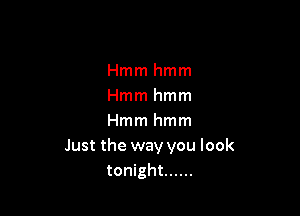 Hmmhmm
Hmmhmm

Hmmhmm
Just the way you look
tonight ......