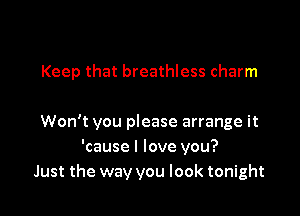 Keep that breathless charm

Won't you please arrange it
'cause I love you?
Just the way you look tonight