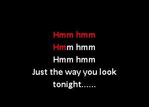 Hmmhmm
Hmmhmm

Hmmhmm
Just the way you look
tonight ......