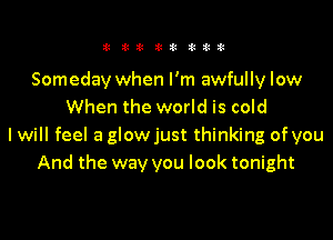 11 311! i!!3 titil

Someday when I'm awfully low
When the world is cold

I will feel a glowjust thinking of you
And the way you look tonight