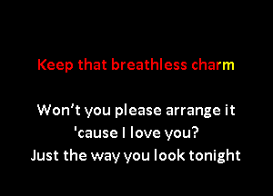 Keep that breathless charm

Won't you please arrange it
'cause I love you?
Just the way you look tonight