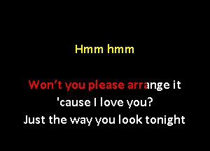 Hmm hmm

Won't you please arrange it
'cause I love you?
Just the way you look tonight