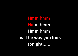 Hmmhmm
Hmmhmm

Hmmhmm
Just the way you look
tonight ......