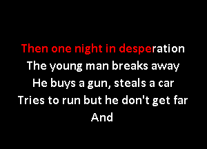 Then one night in desperation
The young man breaks away
He buys a gun, steals a car
Tries to run but he don't get far
And