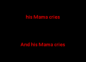 his Mama cries

And his Mama cries