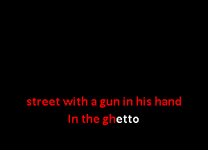 street with a gun in his hand
In the ghetto