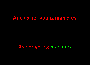 And as her young man dies

As her young man dies