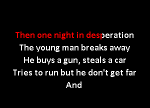 Then one night in desperation
The young man breaks away
He buys a gun, steals a car
Tries to run but he don't get far
And