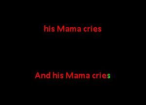 his Mama cries

And his Mama cries