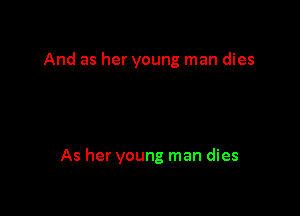 And as her young man dies

As her young man dies