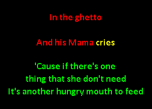 In the ghetto

And his Mama cries

'Cause if there's one
thing that she don't need
It's another hungry mouth to feed