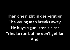 Then one night in desperation
The young man breaks away
He buys a gun, steals a car
Tries to run but he don't get far
And