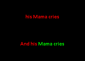 his Mama cries

And his Mama cries