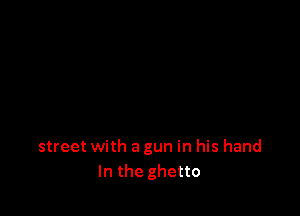 street with a gun in his hand
In the ghetto