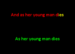 And as her young man dies

As her young man dies