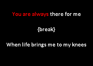 You are always there for me

wreald

When life brings me to my knees