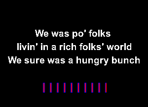 We was po' folks
livin' in a rich folks' world
We sure was a hungry bunch