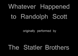 Whatever Happened
to Randolph Scott

WWW

The Statler Brothers