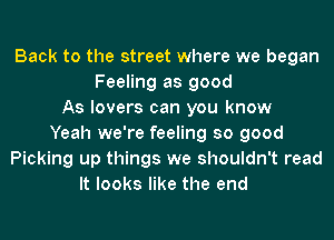 Back to the street where we began
Feeling as good
As lovers can you know

Yeah we're feeling so good
Picking up things we shouldn't .