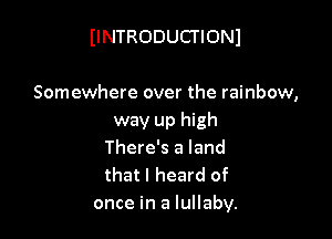IINTRODUCTIONI

Somewhere over the rainbow,

way up high
There's a land
that I heard of
once in a lullaby.