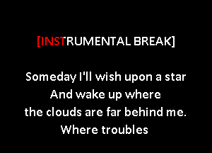 IINSTRUMENTAL BREAKl

Someday I'll wish upon a star
And wake up where
the clouds are far behind me.
Where troubles