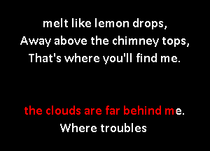 melt like lemon drops,
Away above the chimney tops,
That's where you'll find me.

the clouds are far behind me.
Where troubles