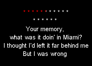 i'irw'ki'w'lri'ttf

'ktt'kti'

Your memory,

what was it doin' in Miami?
I thought I'd left it far behind me
But I was wrong
