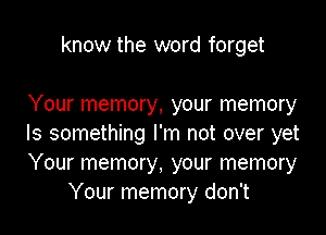 know the word forget

Your memory, your memory

Is something I'm not over yet
Your memory, your memory
Your memory don't