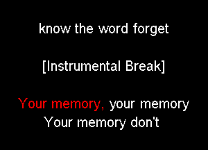 know the word forget

Ilnstrumental Breakl

Your memory, your memory
Your memory don't