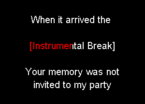 When it arrived the

Ilnstrumental Breakl

Your memory was not
invited to my party