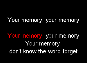 Your memory, your memory

Your memory, your memory
Your memory
don't know the word forget