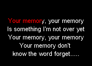 Your memory, your memory
Is something I'm not over yet

Your memory, your memory
Your memory don't
know the word forget .....