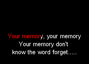 Your memory, your memory
Your memory don't
know the word forget .....