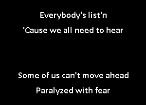 Everybody's Iist'n

'Cause we all need to hear

Some of us can't move ahead

Paralyzed with fear
