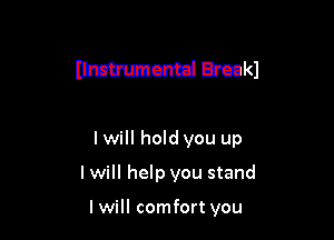 (Immuncmd Break)

I will hold you up
I will help you stand

I will comfort you