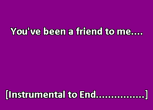 You've been a friend to me....

llnstrumental to End ................ l