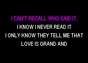 I GAP?! REGAILWHO SALT.) IT.
I KNOW I NEVER READ IT

I ONLY KNOW THEY TELL ME THAT
LOVE IS GRAND AND