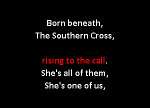 Born beneath,
The Southern Cross,

rising to the call.
She's all of them,
She's one of us,