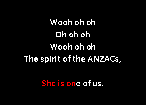 Wooh oh oh
Oh oh oh
Wooh oh oh

The spirit of the ANZACs,

She is one of us.