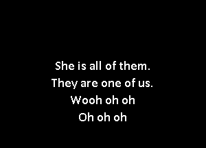 She is all of them.

They are one of us.
Wooh oh oh
Oh oh oh