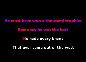 Hanuhzwmudmdumtu
Czantzvlnwudnbzt

He rode every bronc

That ever came out of the west