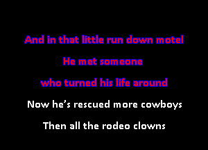 Andhdmtnhnmdztmnud
Handcraczm
mmmmm

Now he's rescued more cowboys

Then all the rodeo clowns